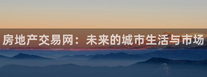 天狮娱乐分分彩平台：房地产交易网：未来的城市生活与市场