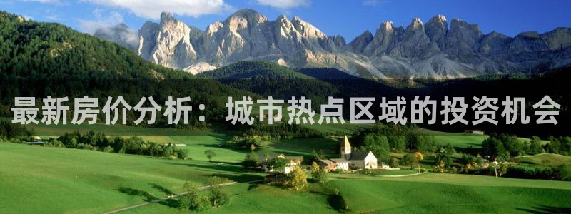 天狮娱乐平台找谁：最新房价分析：城市热点区域的投资机会