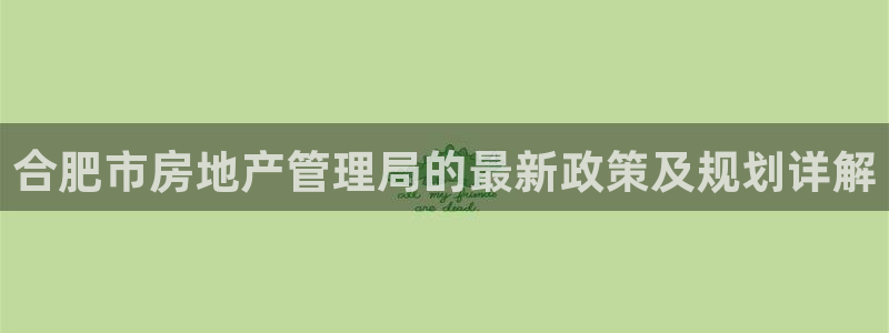 天狮娱乐 彩票：合肥市房地产管理局的最新政策及规划详解