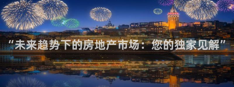 天狮娱乐提现不到账：“未来趋势下的房地产市场：您的独家见解”