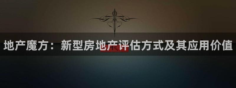 天狮娱乐 b运营61166：地产魔方：新型房地产评估方式及其