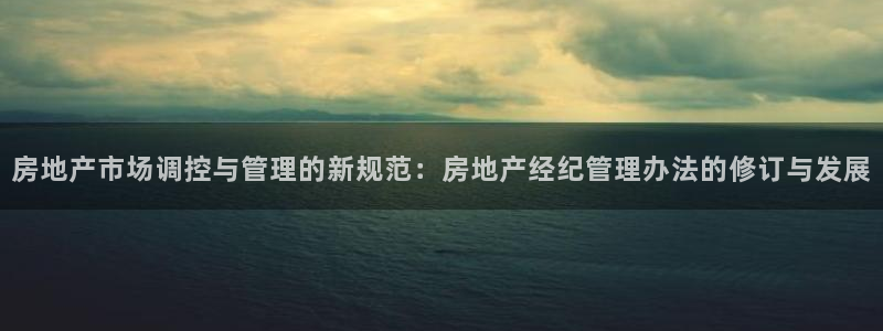 天狮娱乐 注：房地产市场调控与管理的新规范：房地产经纪管理办