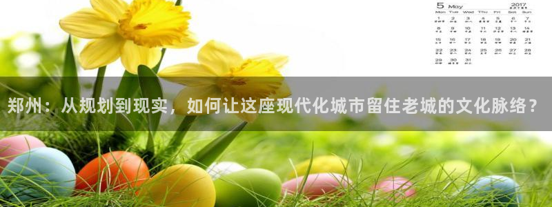 天狮娱乐待遇：郑州：从规划到现实，如何让这座现代化城市留住老