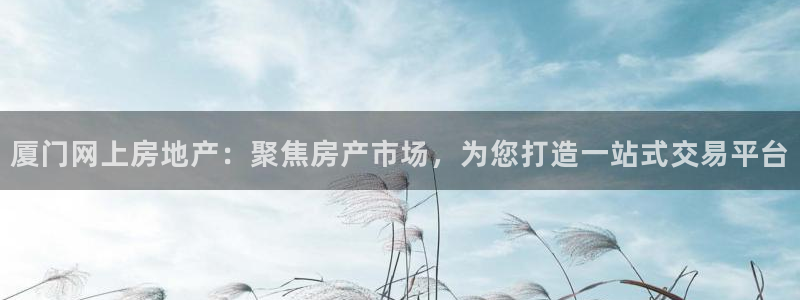 天狮娱乐c OO判官：厦门网上房地产：聚焦房产市场，为您打造