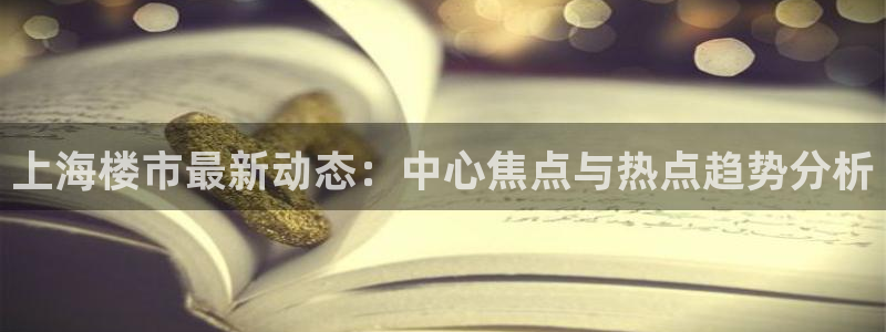 天狮娱乐扣扣29229：上海楼市最新动态：中心焦点与热点趋势