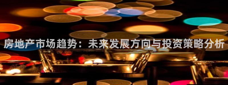 天狮娱乐叶哥：房地产市场趋势：未来发展方向与投资策略分析