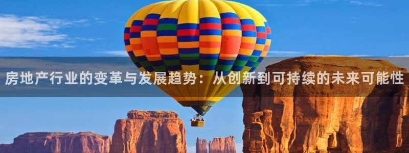 天狮娱乐招商66六26：房地产行业的变革与发展趋势：从创新到