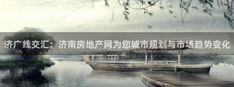 天狮娱乐 官方注册主管：济广线交汇：济南房地产网为您城市规划