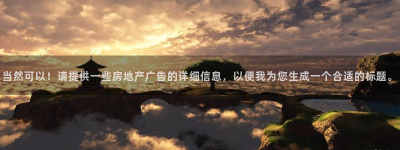 天狮娱乐推荐：当然可以！请提供一些房地产广告的详细信息，以便