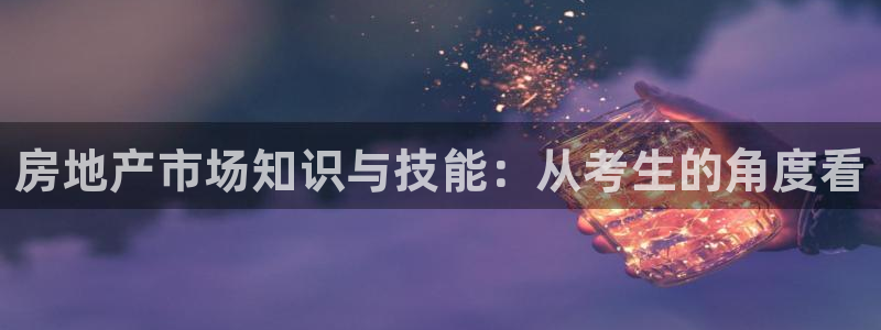 天狮娱乐代理最高多少钱：房地产市场知识与技能：从考生的角度看