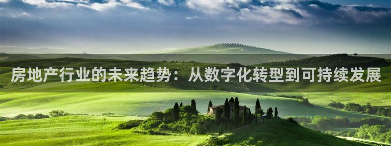 天狮娱乐a 判官：房地产行业的未来趋势：从数字化转型到可持续