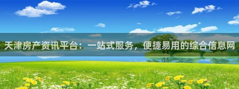 天狮娱乐是正规平台吗：天津房产资讯平台：一站式服务，便捷易用