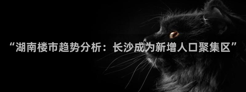 天狮娱乐股东36633：“湖南楼市趋势分析：长沙成为新增人口