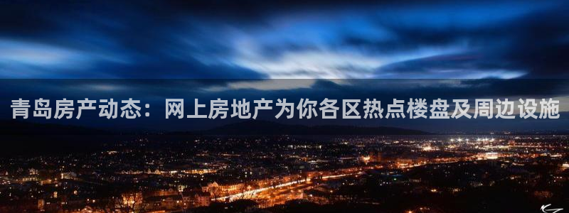 天狮娱乐彩票官网：青岛房产动态：网上房地产为你各区热点楼盘及