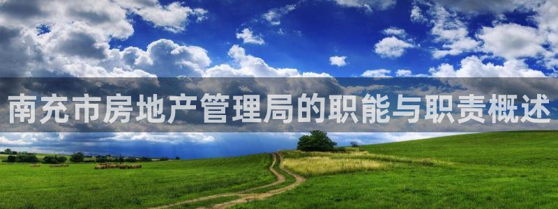 天狮娱乐是什么东西：南充市房地产管理局的职能与职责概述