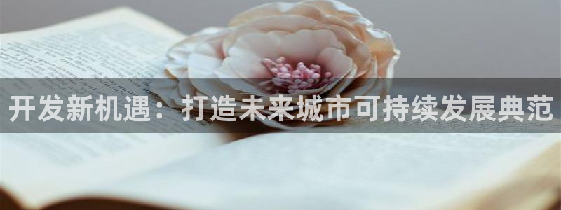 天狮娱乐开好：开发新机遇：打造未来城市可持续发展典范