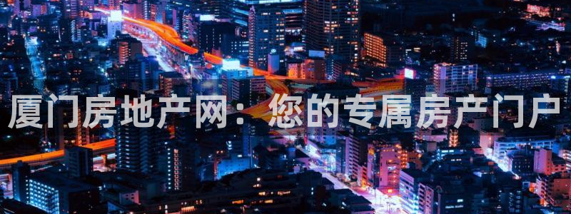 天狮娱乐违法行为：厦门房地产网：您的专属房产门户