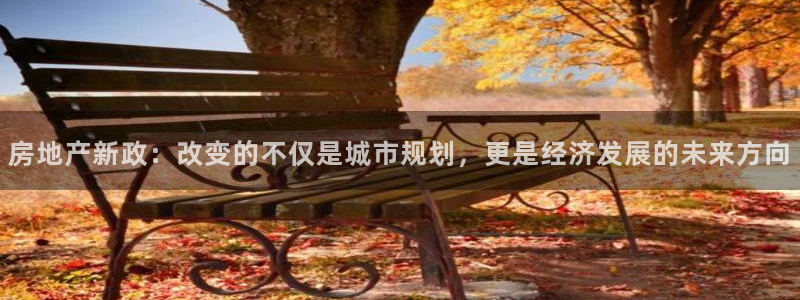 天狮娱乐 接待 0：房地产新政：改变的不仅是城市规划，更是经