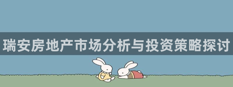 天狮娱乐app下载：瑞安房地产市场分析与投资策略探讨