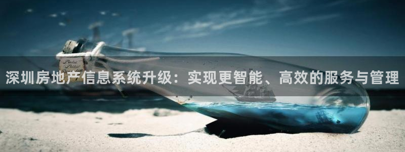天狮娱乐官网登录地址：深圳房地产信息系统升级：实现更智能、高