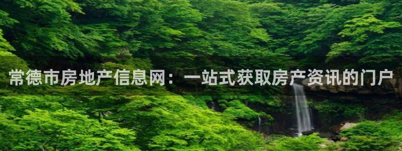 天狮娱乐平台：常德市房地产信息网：一站式获取房产资讯的门户