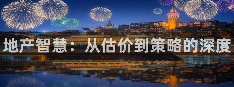 天狮娱乐购彩：地产智慧：从估价到策略的深度