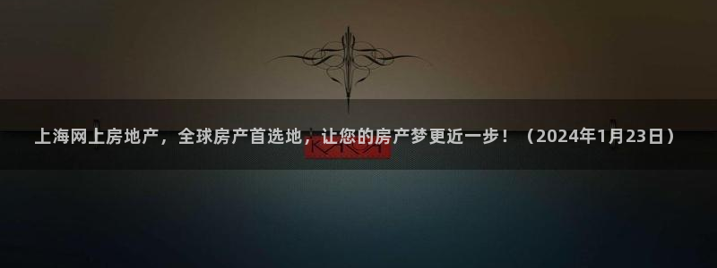 天狮娱乐最高奖金注册：上海网上房地产，全球房产首选地，让您的