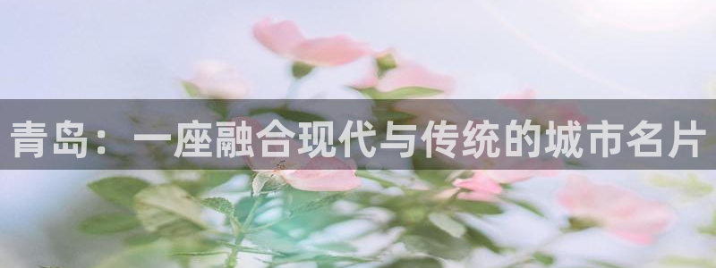 天狮娱乐d 判官：青岛：一座融合现代与传统的城市名片