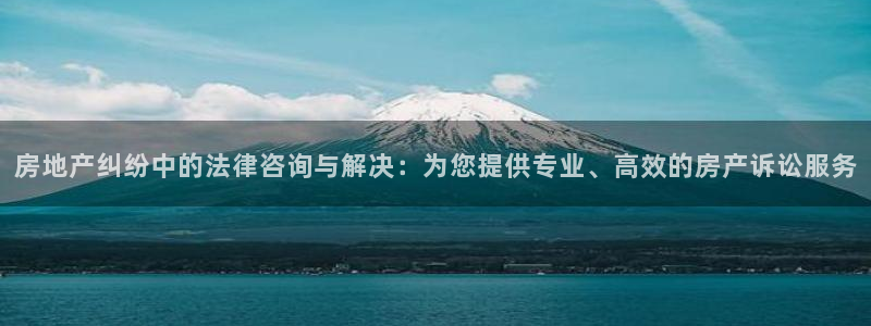 天狮娱乐登陆：房地产纠纷中的法律咨询与解决：为您提供专业、高
