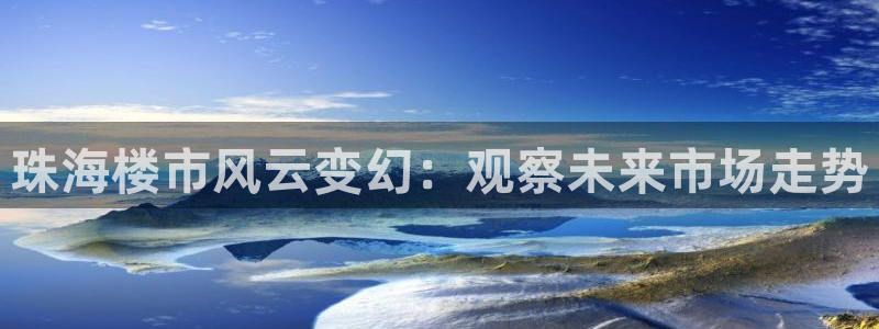 天狮娱乐1990注册：珠海楼市风云变幻：观察未来市场走势