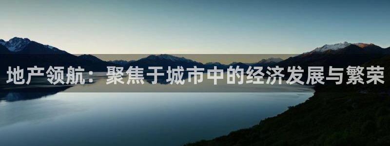 天狮娱乐：地产领航：聚焦于城市中的经济发展与繁荣