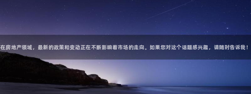 天狮娱乐 招商：在房地产领域，最新的政策和变动正在不断影响着