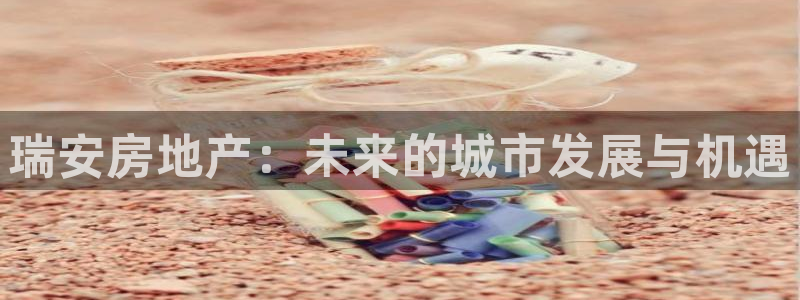 天狮娱乐注册官方：瑞安房地产：未来的城市发展与机遇