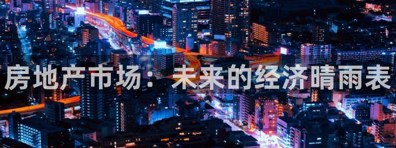 天狮娱乐指尖下：房地产市场：未来的经济晴雨表