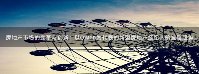 天狮娱乐登入：房地产市场的变革与创新：以Qwen为代表的新型