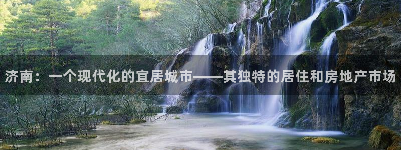 天狮娱乐怎么充钱：济南：一个现代化的宜居城市——其独特的居住
